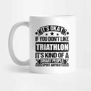 Triathlon Lover It's Okay If You Don't Like Triathlon It's Kind Of A Smart People Sports Anyway Mug